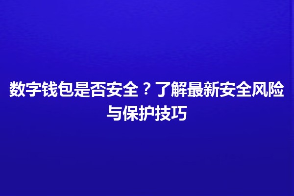 🪙数字钱包是否安全？了解最新安全风险与保护技巧🔐