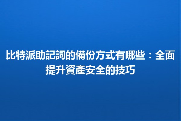 比特派助記詞的備份方式有哪些：全面提升資產安全的技巧💡