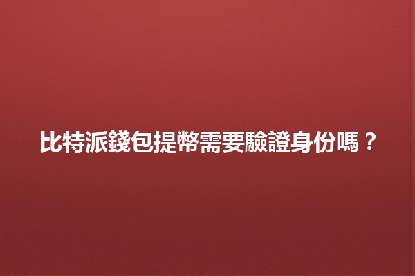 比特派錢包提幣需要驗證身份嗎？🪙🔑