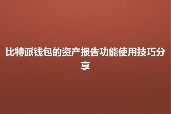 📊 比特派钱包的资产报告功能使用技巧分享