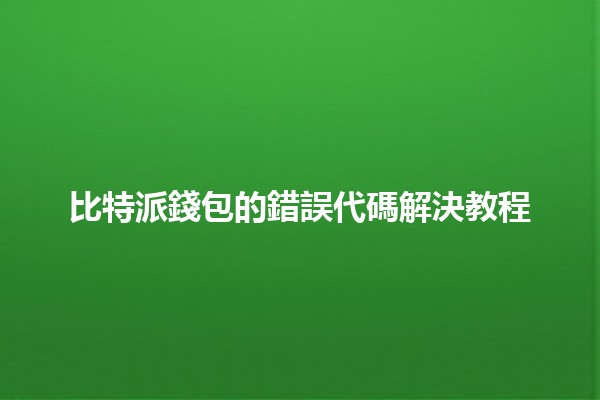 比特派錢包的錯誤代碼解決教程💡🔧