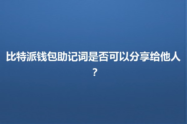 比特派钱包助记词是否可以分享给他人？🧐🔐