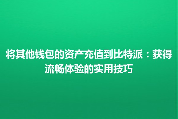 将其他钱包的资产充值到比特派💰：获得流畅体验的实用技巧