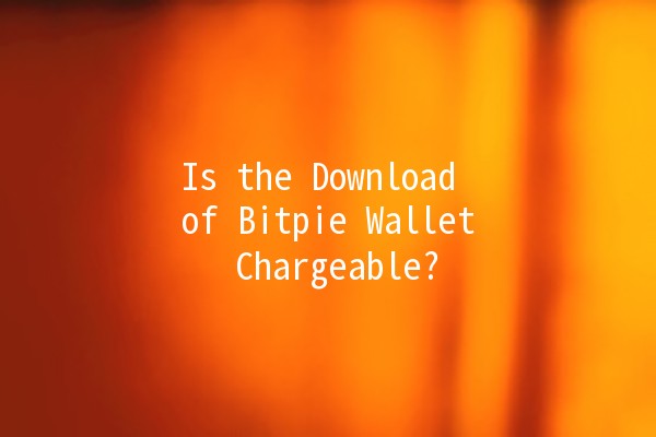 Is the Download of Bitpie Wallet Chargeable? 💰🔐