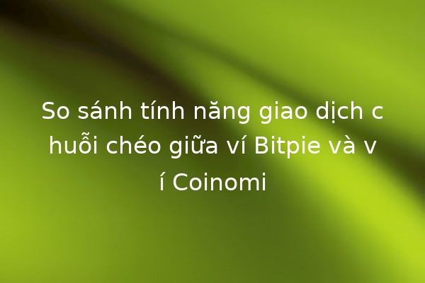 So sánh tính năng giao dịch chuỗi chéo giữa ví Bitpie và ví Coinomi 💰🔗