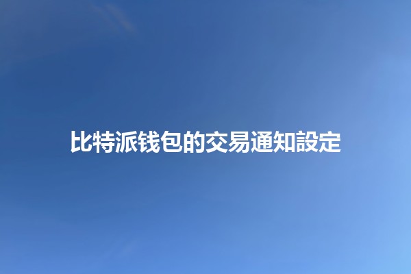 比特派钱包的交易通知設定 📈🔔