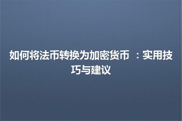 如何将法币转换为加密货币 💱：实用技巧与建议