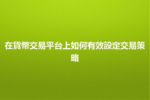 在貨幣交易平台上如何有效設定交易策略 💱📈