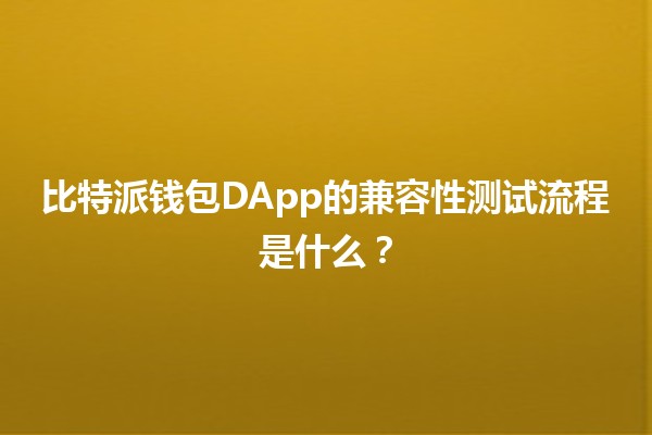 比特派钱包DApp的兼容性测试流程是什么？🔍💻