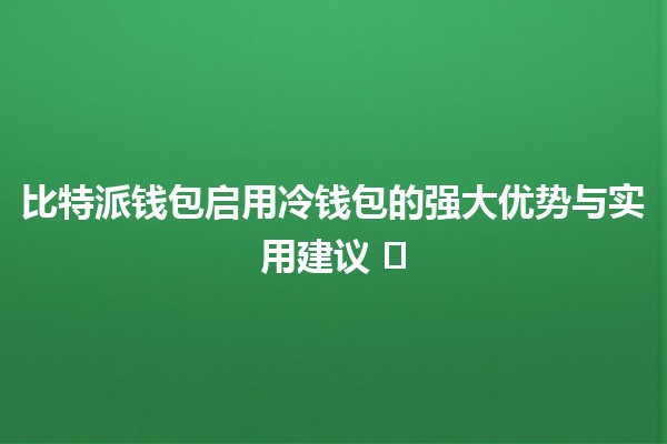 比特派钱包启用冷钱包的强大优势与实用建议 💼❄️