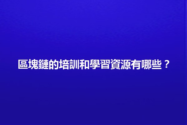 區塊鏈的培訓和學習資源有哪些？🚀📚