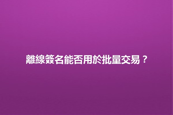 離線簽名能否用於批量交易？🔍💼