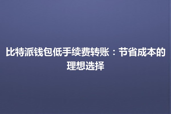 比特派钱包低手续费转账：节省成本的理想选择💰✨