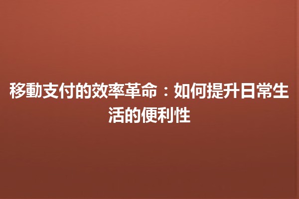 移動支付的效率革命：如何提升日常生活的便利性 💳🚀