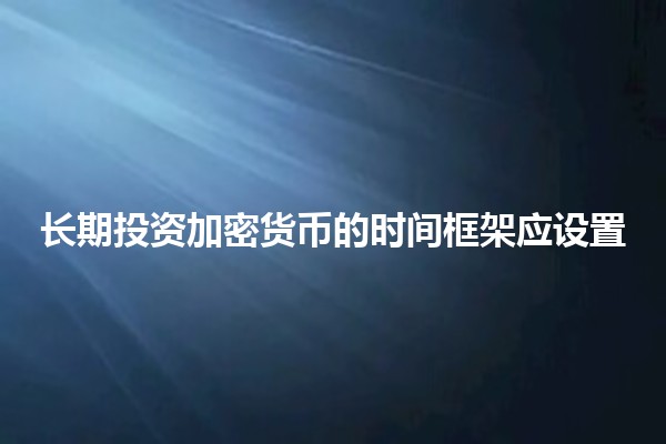 长期投资加密货币的时间框架应设置⏳💰