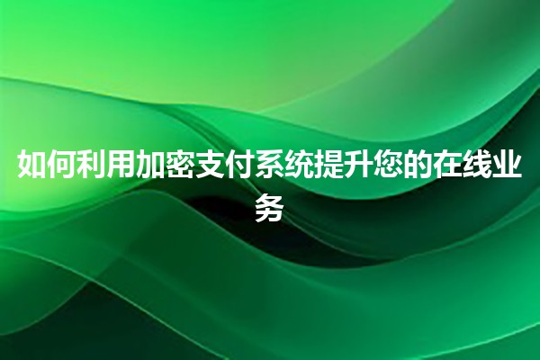 如何利用加密支付系统提升您的在线业务 🚀💰