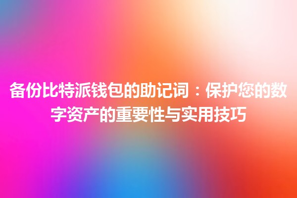 备份比特派钱包的助记词🪙：保护您的数字资产的重要性与实用技巧