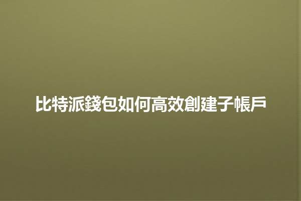 🔑 比特派錢包如何高效創建子帳戶 📈