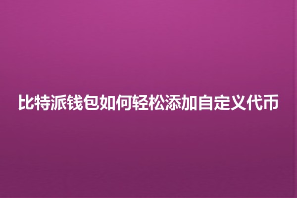 比特派钱包如何轻松添加自定义代币💰🚀