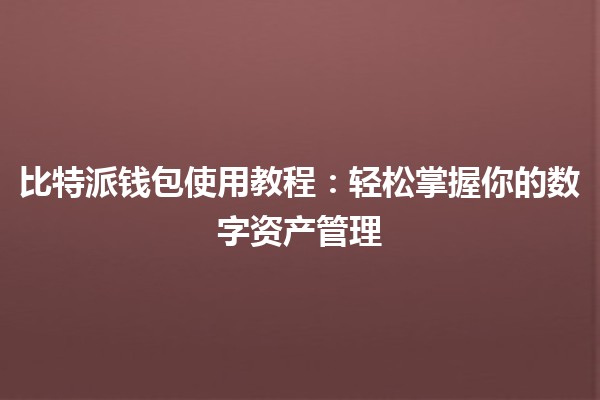 🌐 比特派钱包使用教程：轻松掌握你的数字资产管理 💰