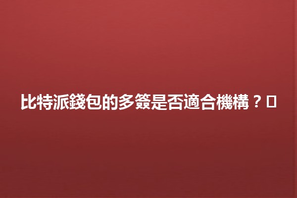 比特派錢包的多簽是否適合機構？🛡️🔐