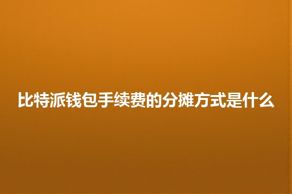 比特派钱包手续费的分摊方式是什么💰🪙