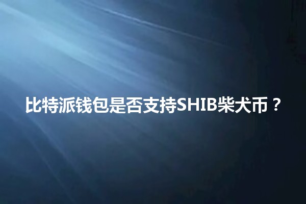 比特派钱包是否支持SHIB柴犬币？🚀🐕