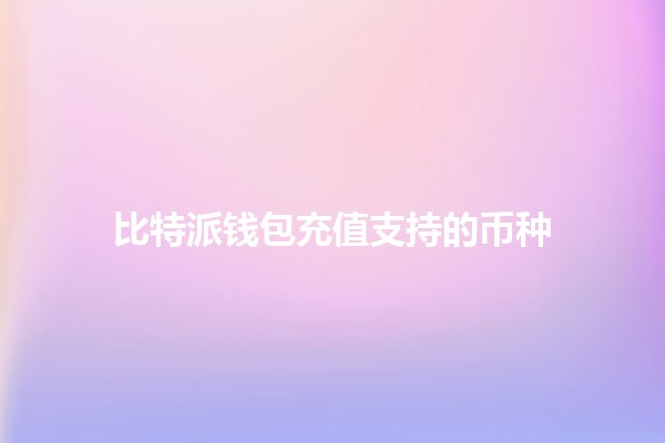 比特派钱包充值支持的币种💰🌐