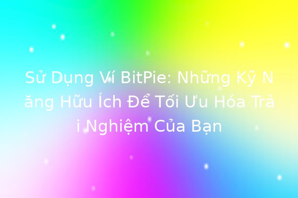 Sử Dụng Ví BitPie: Những Kỹ Năng Hữu Ích Để Tối Ưu Hóa Trải Nghiệm Của Bạn 💰✨