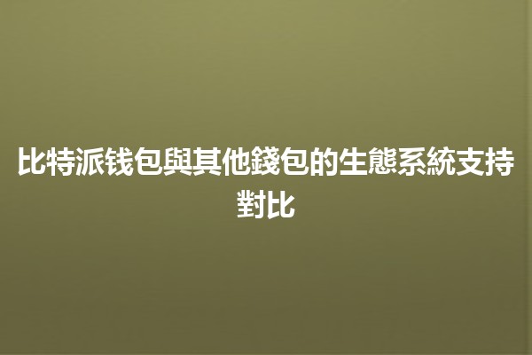 比特派钱包與其他錢包的生態系統支持對比💰🌐