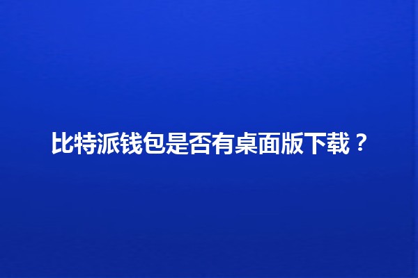 比特派钱包是否有桌面版下载？🤔💻