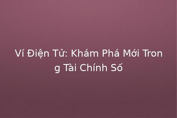 Ví Điện Tử: Khám Phá Mới Trong Tài Chính Số 💳✨