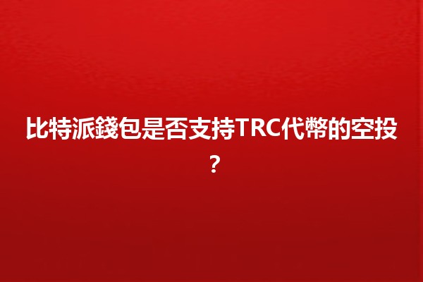 比特派錢包是否支持TRC代幣的空投？🪙🚀