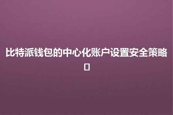 比特派钱包的中心化账户设置安全策略🛡️🔒