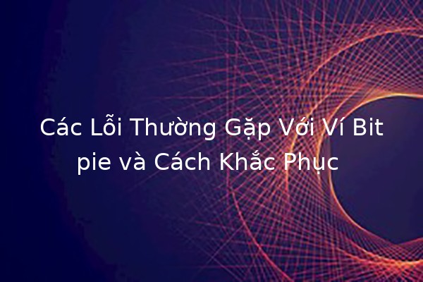 Các Lỗi Thường Gặp Với Ví Bitpie và Cách Khắc Phục ⚠️💡