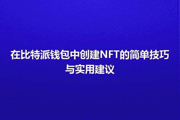 在比特派钱包中创建NFT的简单技巧与实用建议 🎨💰