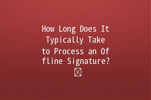 How Long Does It Typically Take to Process an Offline Signature? ✍️⏳