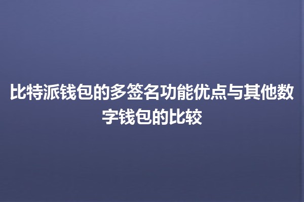 比特派钱包的多签名功能优点💰与其他数字钱包的比较