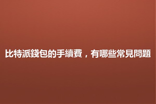 比特派錢包的手續費，有哪些常見問題🤔💰