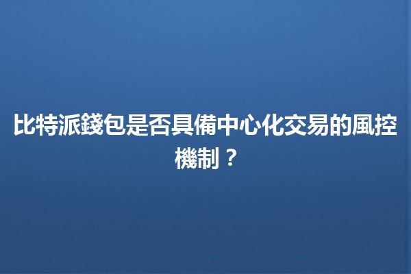 比特派錢包是否具備中心化交易的風控機制？🔍💰