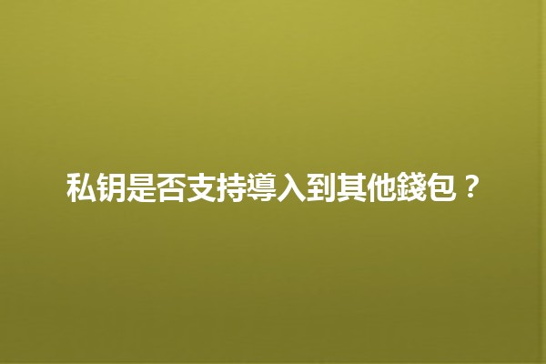 私钥是否支持導入到其他錢包？🔑💼