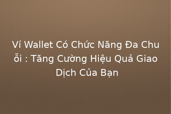 Ví Wallet Có Chức Năng Đa Chuỗi 🚀💰: Tăng Cường Hiệu Quả Giao Dịch Của Bạn