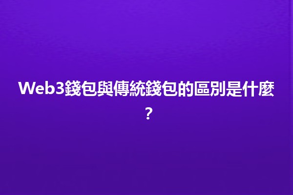 Web3錢包與傳統錢包的區別是什麼？💰🌐