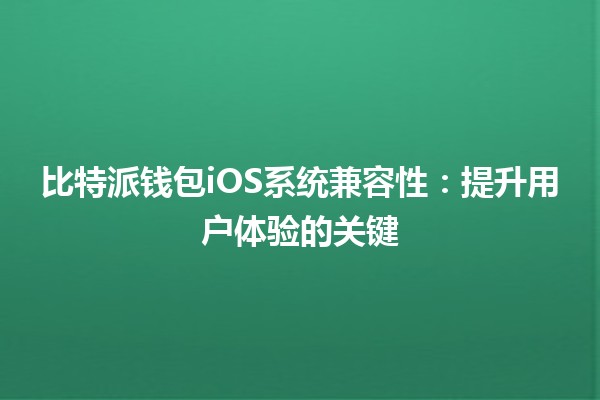 比特派钱包iOS系统兼容性🚀👍：提升用户体验的关键