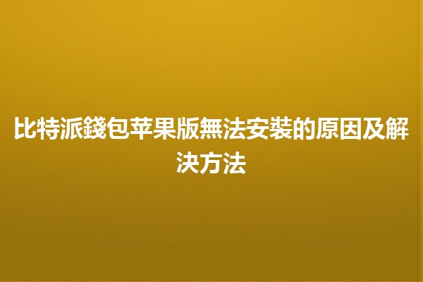 比特派錢包苹果版無法安裝的原因及解決方法 🔧💰