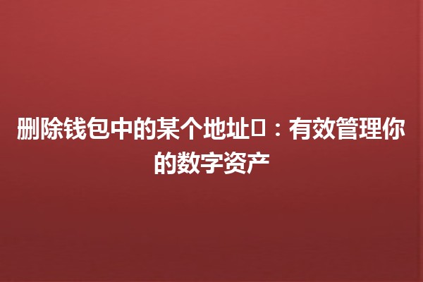 删除钱包中的某个地址🗑️🔒：有效管理你的数字资产