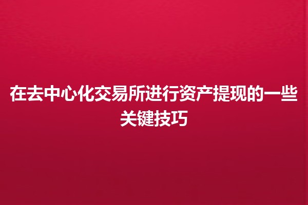 💸 在去中心化交易所进行资产提现的一些关键技巧