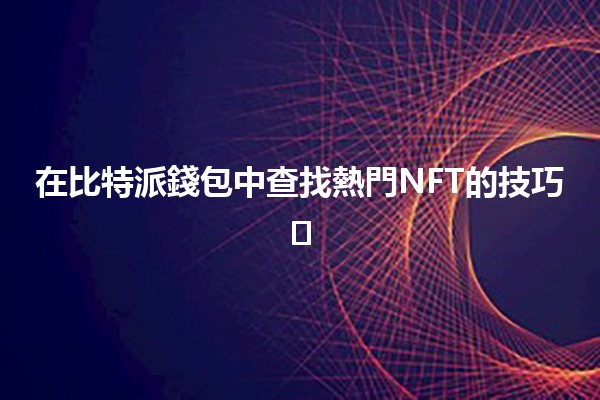 在比特派錢包中查找熱門NFT的技巧🪙🖼️