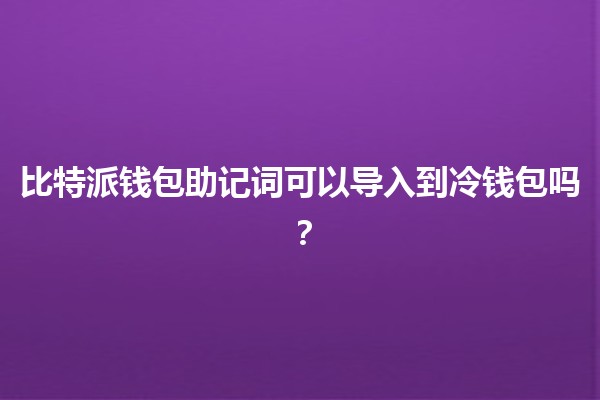 比特派钱包助记词可以导入到冷钱包吗？🤔🔒