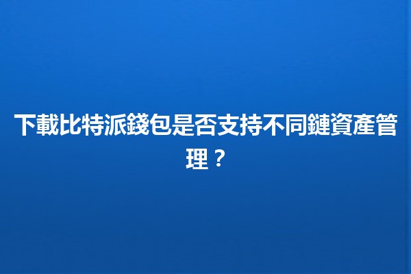 下載比特派錢包是否支持不同鏈資產管理？🤔✨